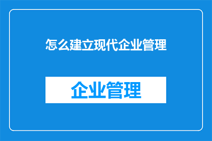 怎么建立现代企业管理(如何构建现代企业管理框架？)