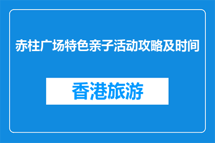 赤柱广场特色亲子活动攻略及时间(赤柱广场亲子活动攻略及时间是什么？)