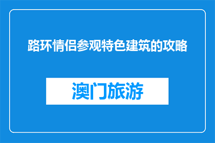 路环情侣参观特色建筑的攻略(路环情侣必游特色建筑攻略：如何规划一次难忘的参观之旅？)