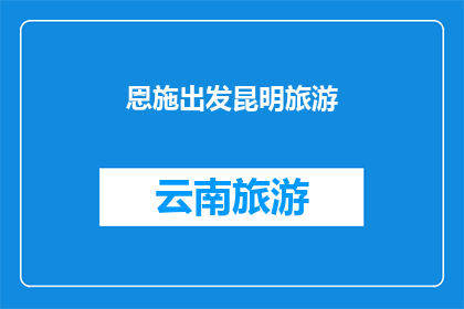 恩施出发昆明旅游(从恩施出发，探索昆明的迷人之旅：您是否准备好踏上这段令人向往的旅程？)