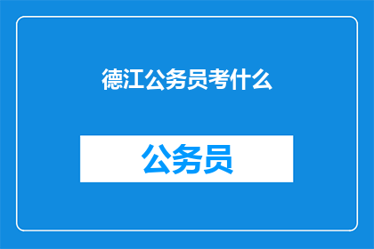 德江公务员考什么(德江公务员考试究竟考查哪些内容？)