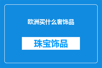 欧洲买什么奢饰品(欧洲购物指南：您应该购买哪些奢侈品牌商品？)