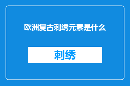 欧洲复古刺绣元素是什么(欧洲复古刺绣元素是什么？)