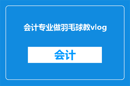 会计专业做羽毛球教vlog(会计专业如何将羽毛球技能融入日常教学？)