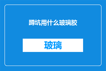 蹲坑用什么玻璃胶(蹲坑用什么玻璃胶？疑问句长标题)