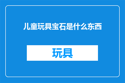 儿童玩具宝石是什么东西(儿童玩具宝石是什么？)