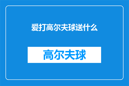 爱打高尔夫球送什么(赠送高尔夫球爱好者的完美礼物：爱打高尔夫球的人应该收到什么礼物？)