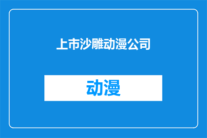 上市沙雕动漫公司(上市沙雕动漫公司：为何它们能吸引投资者的目光？)