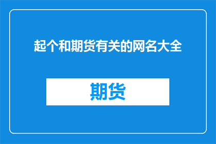 起个和期货有关的网名大全(如何为期货市场爱好者创造一个引人注目的网名？)