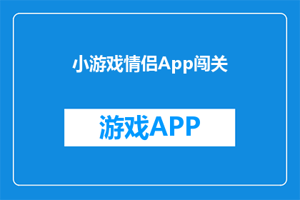 小游戏情侣App闯关(情侣们是否渴望在紧张刺激的小游戏中增进彼此的感情？探索这款专为情侣设计的闯关游戏App，它能否成为你们共同的挑战乐园？)