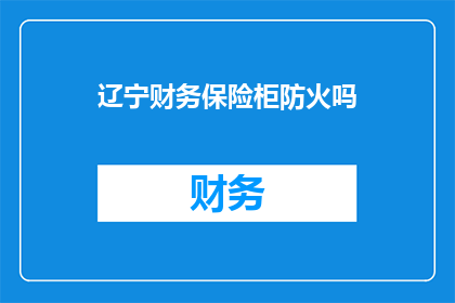 辽宁财务保险柜防火吗(辽宁财务保险柜的防火性能如何？)