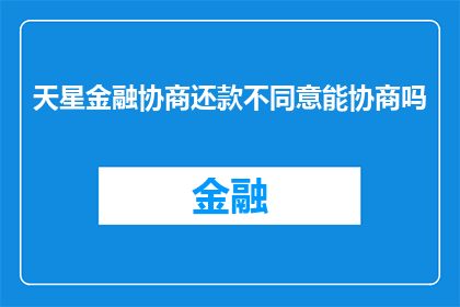 天星金融协商还款不同意能协商吗(天星金融的协商还款过程是否允许不同意？)