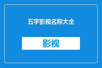 五字影视名称大全(五字影视名称大全：如何创造引人入胜的影视标题？)