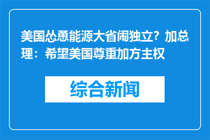 美国怂恿能源大省闹独立？加总理：希望美国尊重加方主权