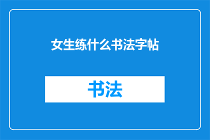 女生练什么书法字帖(女生练习哪种书法字帖最为合适？)