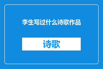 李生写过什么诗歌作品(李生究竟创作过哪些令人瞩目的诗歌作品？)