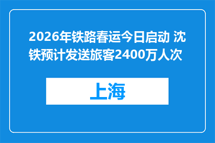 2026年铁路春运今日启动 沈铁预计发送旅客2400万人次