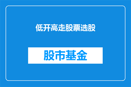 低开高走股票选股(如何挑选在开盘后表现不佳却能实现强劲反弹的股票？)