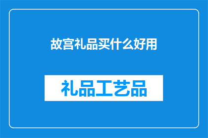 故宫礼品买什么好用(故宫礼品选购指南：哪些产品既实用又具纪念价值？)
