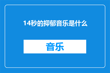 14秒的抑郁音乐是什么(您是否在寻找那首能引发14秒抑郁情绪的神秘音乐？)