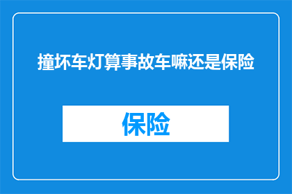撞坏车灯算事故车嘛还是保险(撞坏车灯是否构成事故车？保险赔偿范围解析)
