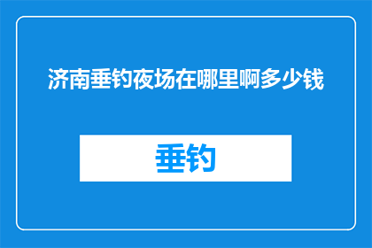 济南垂钓夜场在哪里啊多少钱(济南垂钓爱好者，夜场垂钓活动地点及费用一览)