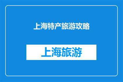 上海特产旅游攻略(上海特产旅游攻略：探索这座城市的美味与魅力，你准备好踏上这场味蕾之旅了吗？)
