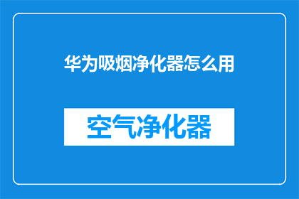 华为吸烟净化器怎么用(如何正确使用华为吸烟净化器？)