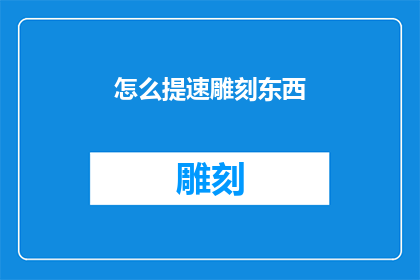 怎么提速雕刻东西(如何有效提升雕刻速度？)