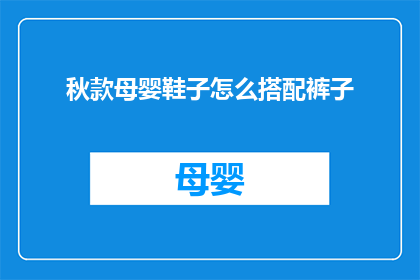 秋款母婴鞋子怎么搭配裤子(如何为秋季母婴鞋选择合适的裤子？)