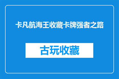 卡凡航海王收藏卡牌强者之路(卡凡航海王收藏卡牌强者之路：你准备好踏上这条充满挑战与机遇的旅程了吗？)