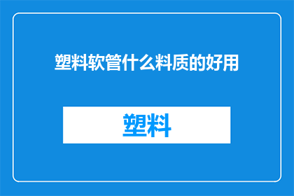塑料软管什么料质的好用(哪种塑料软管的材质最适宜使用？)