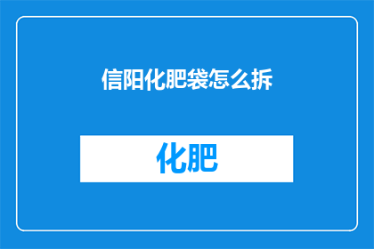信阳化肥袋怎么拆(如何拆开信阳化肥袋？)