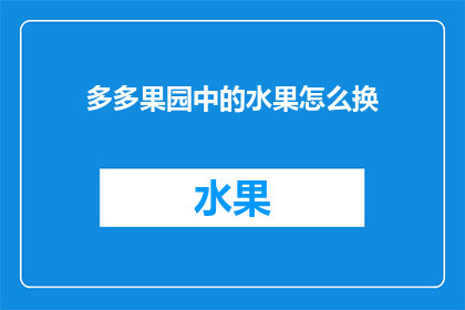 多多果园中的水果怎么换(如何轻松在多多果园中交换水果？)