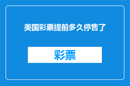 美国彩票提前多久停售了(美国彩票何时停售？)