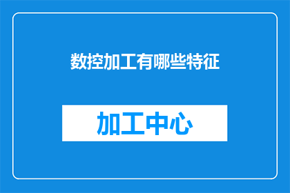 数控加工有哪些特征(数控加工技术有哪些独特特征？)