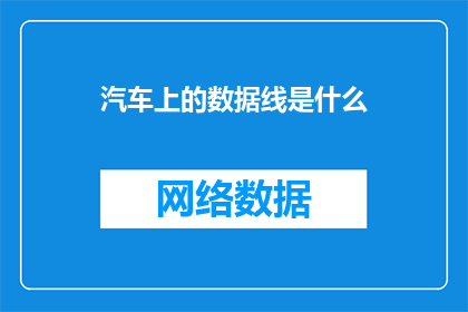 汽车上的数据线是什么(汽车上的数据线是什么？它的作用和重要性是什么？)