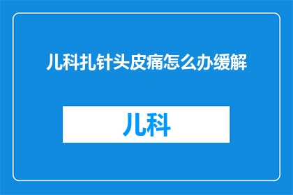 儿科扎针头皮痛怎么办缓解(遇到儿科扎针头皮疼痛，该如何有效缓解？)