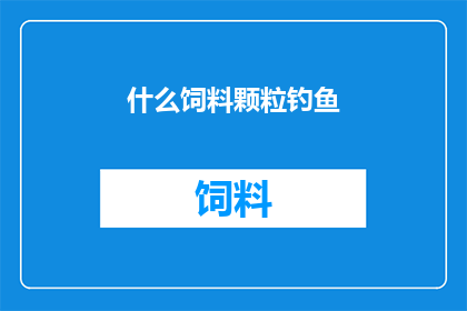 什么饲料颗粒钓鱼(什么饲料颗粒最适合钓鱼？)