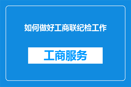 如何做好工商联纪检工作(如何有效提升工商联纪检工作的质量？)