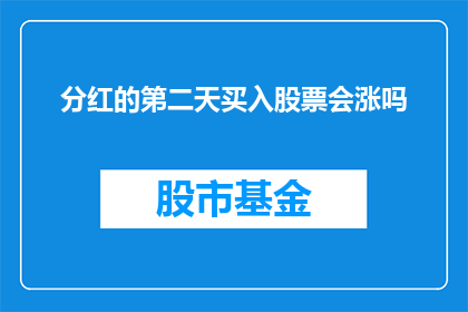 分红的第二天买入股票会涨吗(分红后第二天买入股票是否能够带来上涨？)