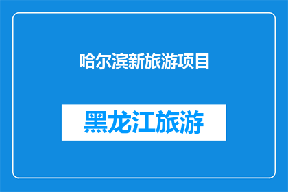 哈尔滨新旅游项目(哈尔滨：新旅游项目引领未来旅游潮流吗？)