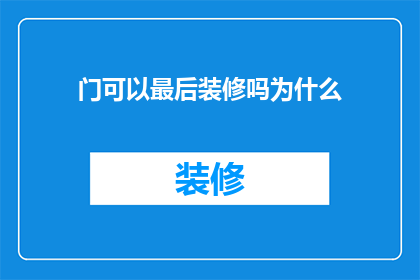 门可以最后装修吗为什么(门可以最后进行装修吗？为什么？)