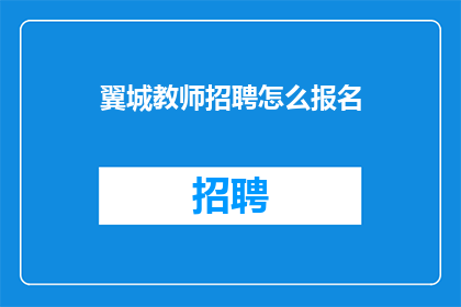 翼城教师招聘怎么报名(如何报名参加翼城教师招聘？)
