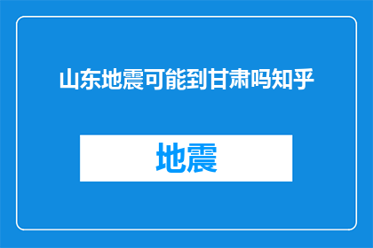 山东地震可能到甘肃吗知乎(山东地震是否可能影响到甘肃？这是一个值得探讨的问题)