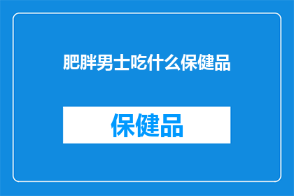 肥胖男士吃什么保健品(男士们是否知道如何选择适合自己的保健品来对抗肥胖？)