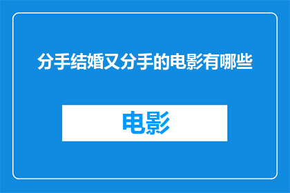 分手结婚又分手的电影有哪些(探讨那些在爱情路上起伏不定，最终经历分手与结婚循环的电影作品)