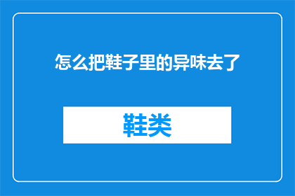 怎么把鞋子里的异味去了(如何彻底清除鞋子中的异味？)