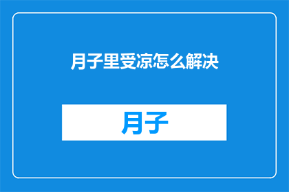 月子里受凉怎么解决(如何有效解决月子期间受凉的问题？)