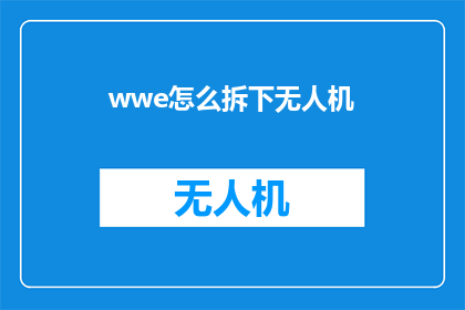 wwe怎么拆下无人机(如何安全地拆解WWE无人机？)